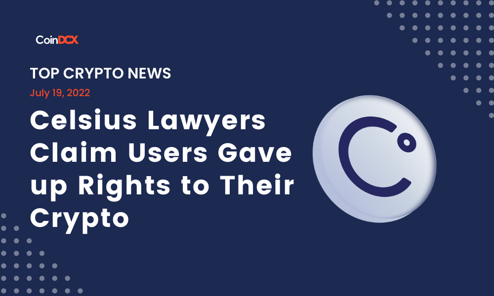 Top Crypto News: Celsius Lawyers Claim Users Gave up Rights to Their Crypto