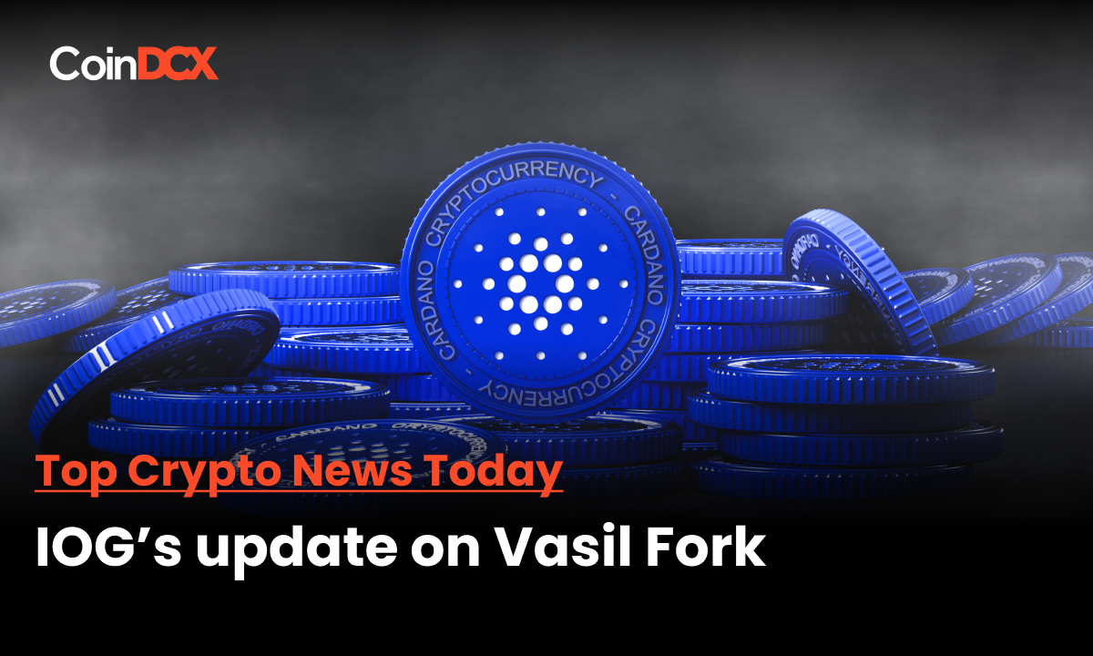 Top Crypto News Today: IOG shares what to expect from Cardano’s Vasil Hard Fork