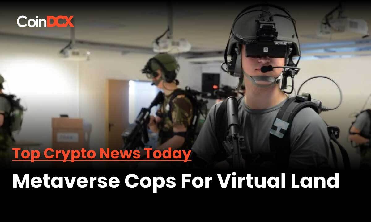 Top Crypto News Today: Now Virtual Lands on The Metaverse Has Metaverse Cops - Dubai To be the First In the World To Offer the Services!