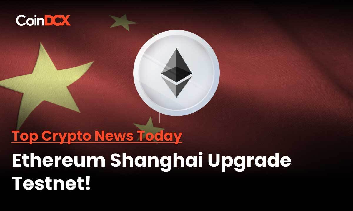 Top Crypto News Today: The Next Phase In Ethereum Upgrade Is Here - Ethereum Shanghai Update Has a Testnet!